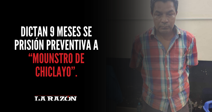 Dictan 9 meses se prisión preventiva a Mounstro de Chiclayo