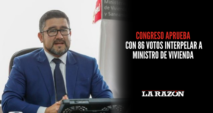 Congreso aprueba con 86 votos interpelar a ministro de Vivienda La Razón