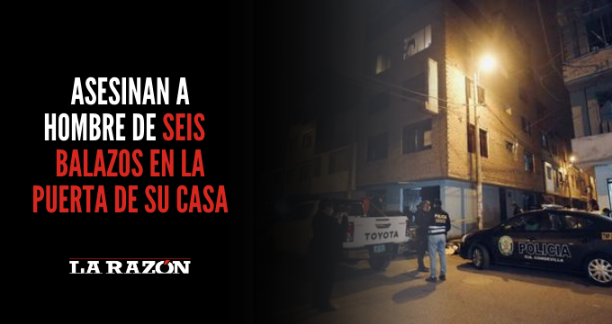 Asesinan a hombre de seis balazos en la puerta de su casa - La Razón