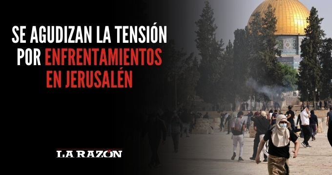 Se agudizan la tensión por enfrentamientos en Jerusalén