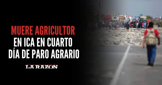 Muere agricultor en Ica en cuarto día de paro agrario - La Razón