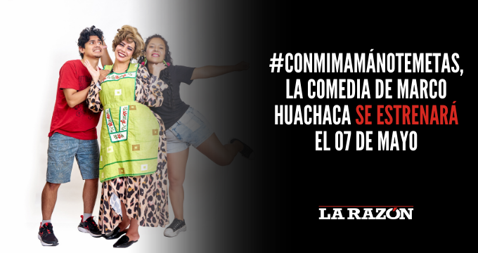 #ConMiMamáNoTeMetas, la comedia de Marco Huachaca se estrenará el 07 de mayo